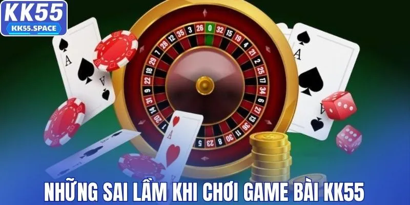 Những sai lầm khi chơi game bài KK55